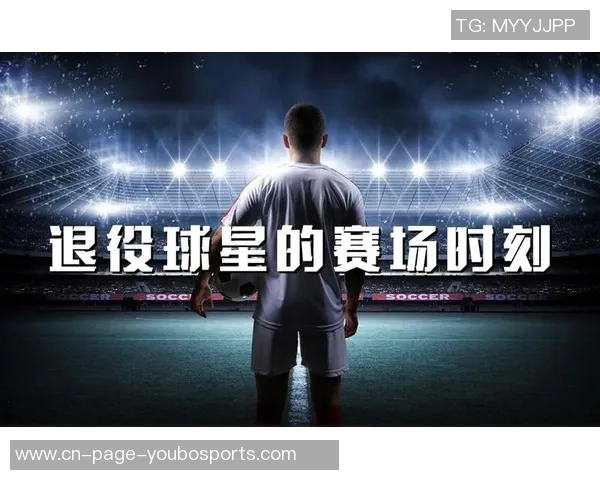 球星退役风云录天下足球见证传奇与荣耀的终章